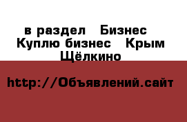  в раздел : Бизнес » Куплю бизнес . Крым,Щёлкино